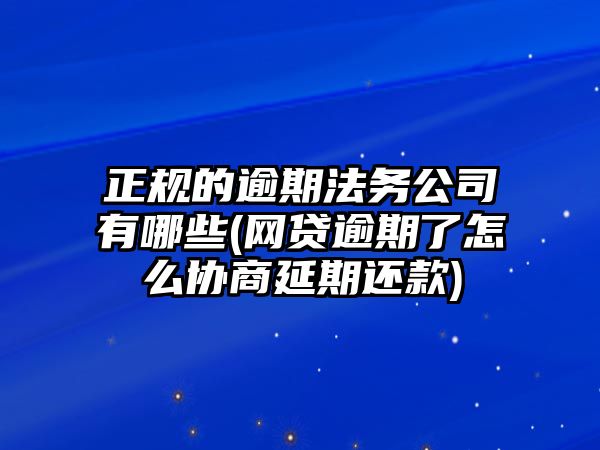 正規的逾期法務公司有哪些(網貸逾期了怎么協商延期還款)