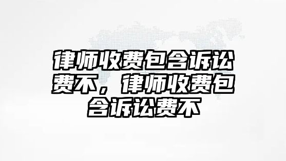 律師收費包含訴訟費不，律師收費包含訴訟費不