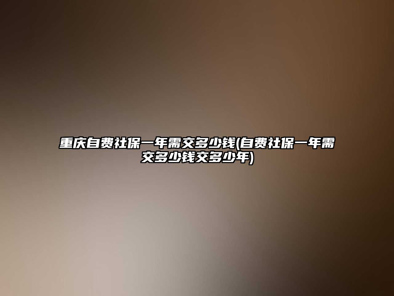 重慶自費(fèi)社保一年需交多少錢(自費(fèi)社保一年需交多少錢交多少年)