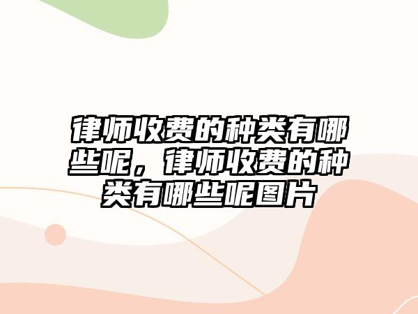 律師收費的種類有哪些呢，律師收費的種類有哪些呢圖片