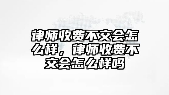 律師收費不交會怎么樣，律師收費不交會怎么樣嗎