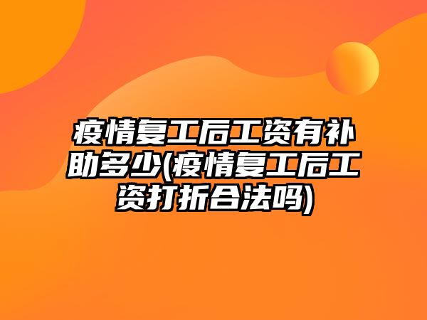 疫情復工后工資有補助多少(疫情復工后工資打折合法嗎)