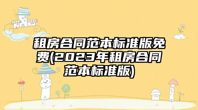 租房合同范本標準版免費(2023年租房合同范本標準版)