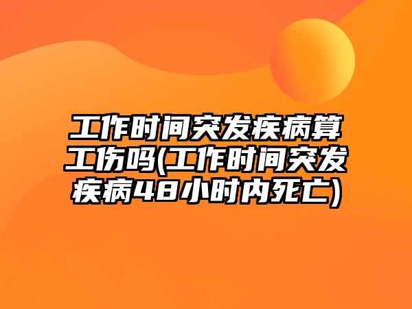 工作時間突發疾病算工傷嗎(工作時間突發疾病48小時內死亡)