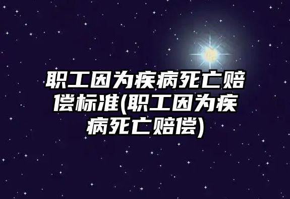 職工因為疾病死亡賠償標準(職工因為疾病死亡賠償)