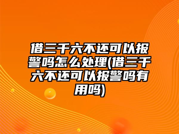 借三千六不還可以報(bào)警嗎怎么處理(借三千六不還可以報(bào)警嗎有用嗎)