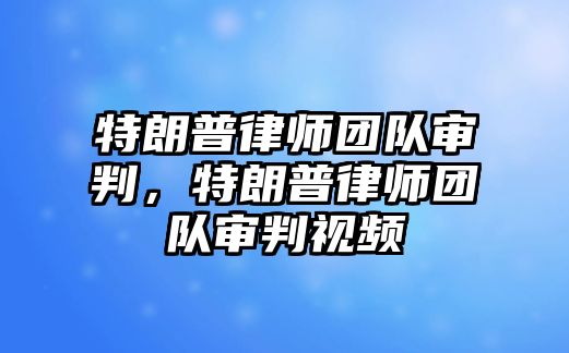 特朗普律師團(tuán)隊(duì)審判，特朗普律師團(tuán)隊(duì)審判視頻