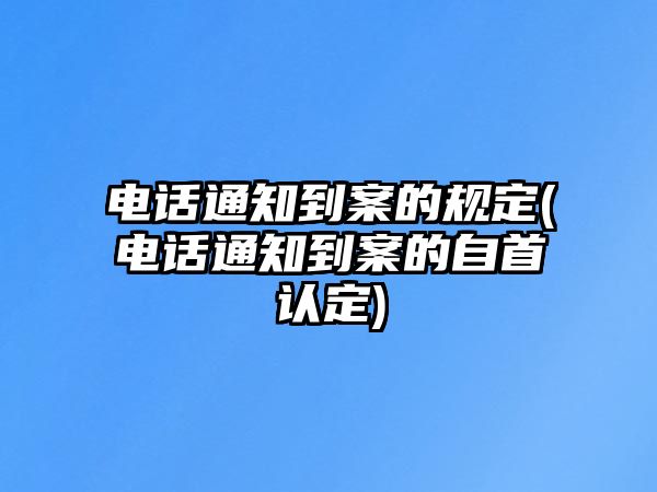 電話通知到案的規定(電話通知到案的自首認定)