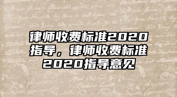 律師收費標準2020指導，律師收費標準2020指導意見