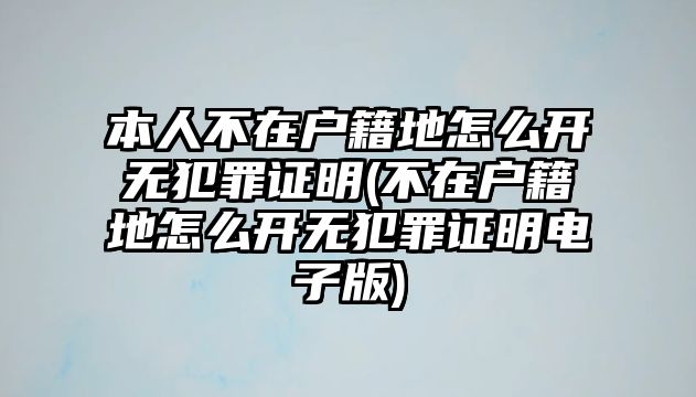 本人不在戶籍地怎么開無犯罪證明(不在戶籍地怎么開無犯罪證明電子版)