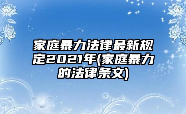 家庭暴力法律最新規(guī)定2021年(家庭暴力的法律條文)