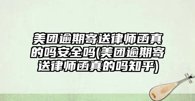 美團逾期寄送律師函真的嗎安全嗎(美團逾期寄送律師函真的嗎知乎)