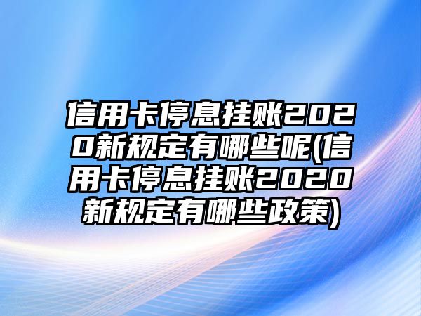 信用卡停息掛賬2020新規(guī)定有哪些呢(信用卡停息掛賬2020新規(guī)定有哪些政策)