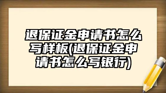 退保證金申請(qǐng)書怎么寫樣板(退保證金申請(qǐng)書怎么寫銀行)