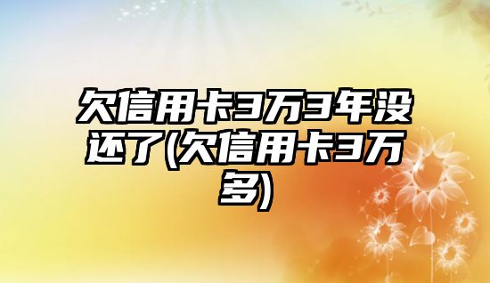 欠信用卡3萬3年沒還了(欠信用卡3萬多)