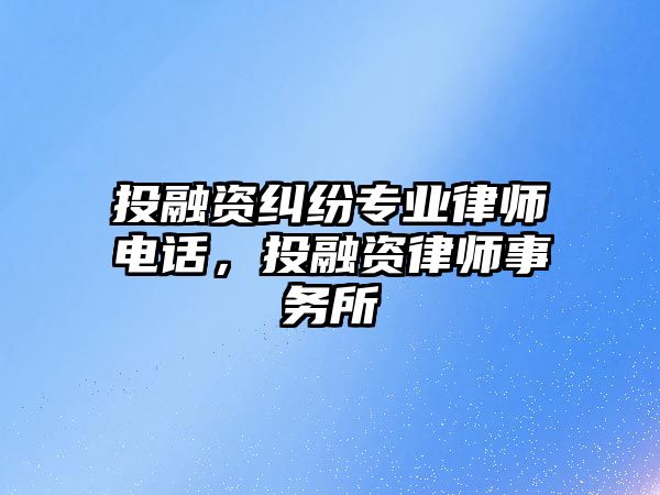 投融資糾紛專業(yè)律師電話，投融資律師事務(wù)所