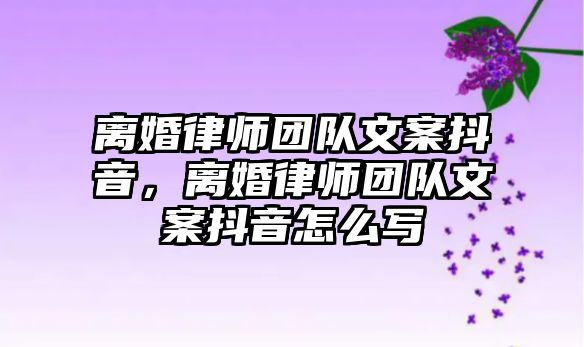 離婚律師團隊文案抖音，離婚律師團隊文案抖音怎么寫