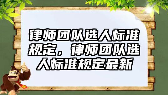 律師團隊選人標準規定，律師團隊選人標準規定最新