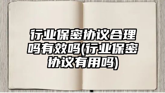 行業保密協議合理嗎有效嗎(行業保密協議有用嗎)