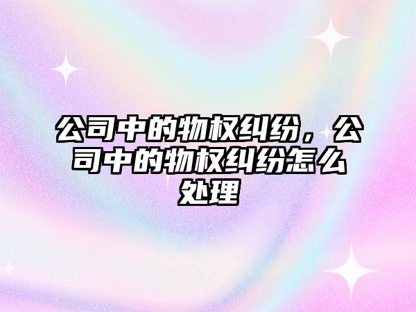 公司中的物權糾紛，公司中的物權糾紛怎么處理