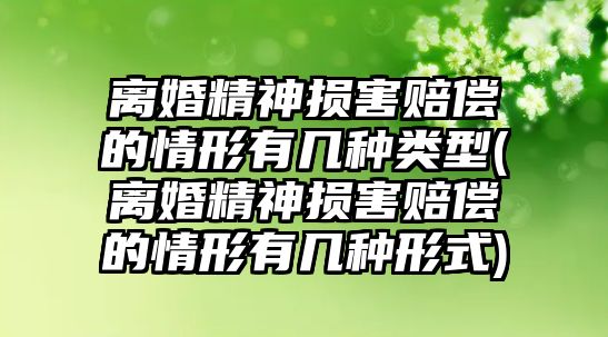 離婚精神損害賠償的情形有幾種類型(離婚精神損害賠償的情形有幾種形式)