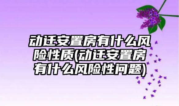 動遷安置房有什么風險性質(動遷安置房有什么風險性問題)