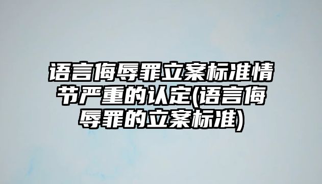 語言侮辱罪立案標準情節嚴重的認定(語言侮辱罪的立案標準)