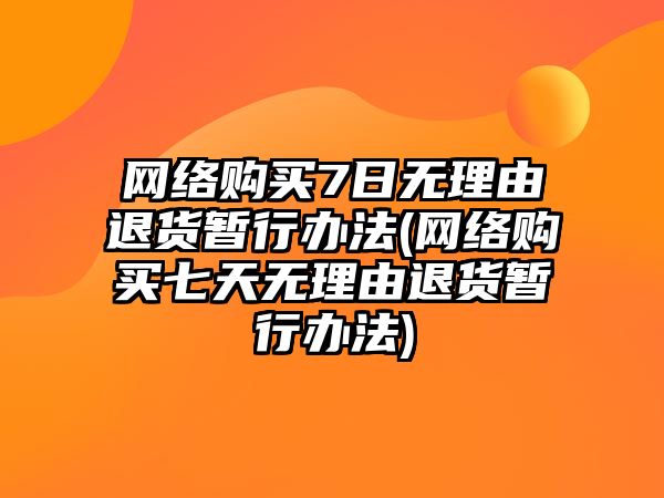 網絡購買7日無理由退貨暫行辦法(網絡購買七天無理由退貨暫行辦法)