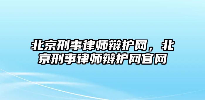 北京刑事律師辯護網，北京刑事律師辯護網官網