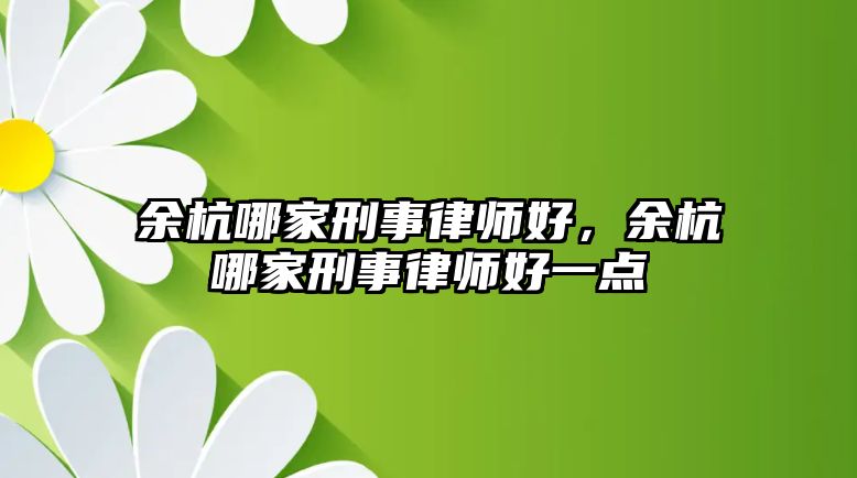 余杭哪家刑事律師好，余杭哪家刑事律師好一點