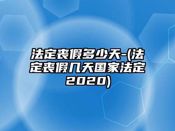 法定喪假多少天-(法定喪假幾天國家法定2020)