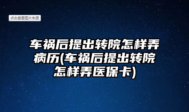 車禍后提出轉院怎樣弄病歷(車禍后提出轉院怎樣弄醫保卡)