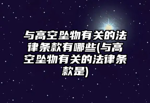 與高空墜物有關的法律條款有哪些(與高空墜物有關的法律條款是)