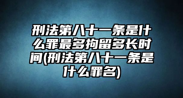 刑法第八十一條是什么罪最多拘留多長(zhǎng)時(shí)間(刑法第八十一條是什么罪名)