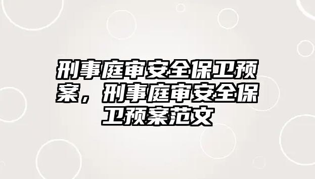 刑事庭審安全保衛(wèi)預案，刑事庭審安全保衛(wèi)預案范文