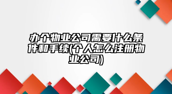 辦個物業公司需要什么條件和手續(個人怎么注冊物業公司)