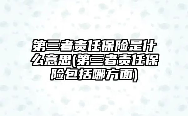 第三者責任保險是什么意思(第三者責任保險包括哪方面)