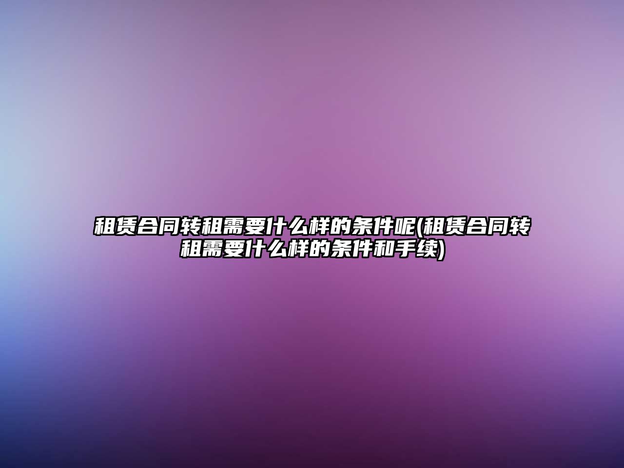 租賃合同轉租需要什么樣的條件呢(租賃合同轉租需要什么樣的條件和手續)