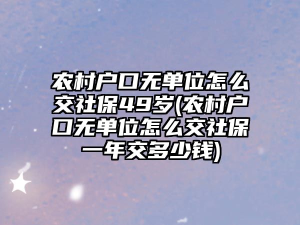 農村戶口無單位怎么交社保49歲(農村戶口無單位怎么交社保一年交多少錢)