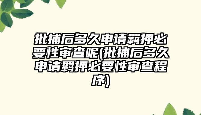 批捕后多久申請羈押必要性審查呢(批捕后多久申請羈押必要性審查程序)