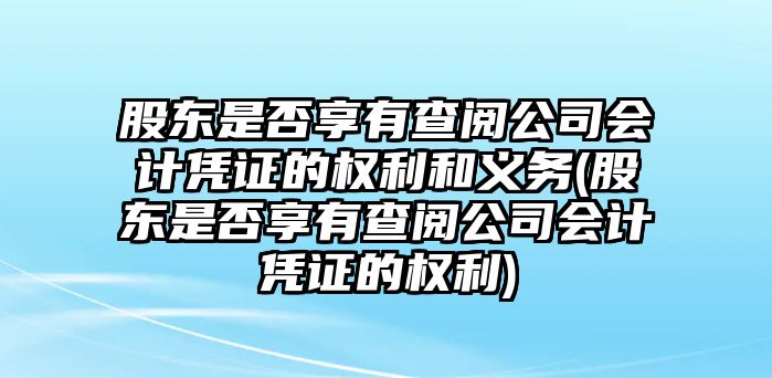 股東是否享有查閱公司會計憑證的權利和義務(股東是否享有查閱公司會計憑證的權利)