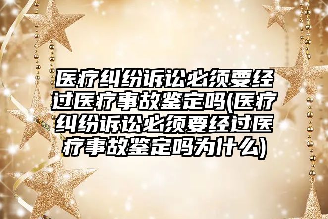 醫療糾紛訴訟必須要經過醫療事故鑒定嗎(醫療糾紛訴訟必須要經過醫療事故鑒定嗎為什么)