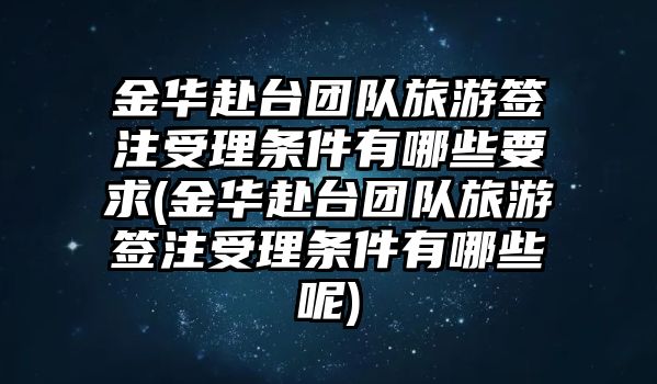 金華赴臺團隊旅游簽注受理條件有哪些要求(金華赴臺團隊旅游簽注受理條件有哪些呢)