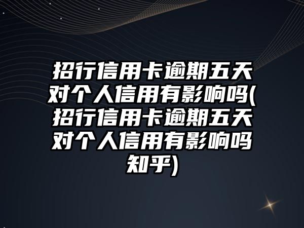 招行信用卡逾期五天對個人信用有影響嗎(招行信用卡逾期五天對個人信用有影響嗎知乎)