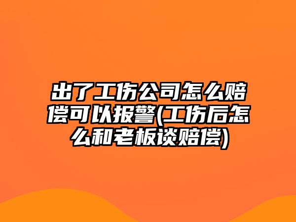 出了工傷公司怎么賠償可以報警(工傷后怎么和老板談賠償)