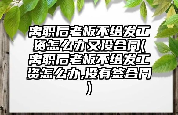 離職后老板不給發工資怎么辦又沒合同(離職后老板不給發工資怎么辦,沒有簽合同)