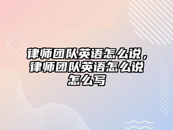 律師團隊英語怎么說，律師團隊英語怎么說怎么寫