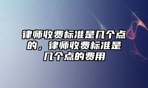 律師收費標準是幾個點的，律師收費標準是幾個點的費用