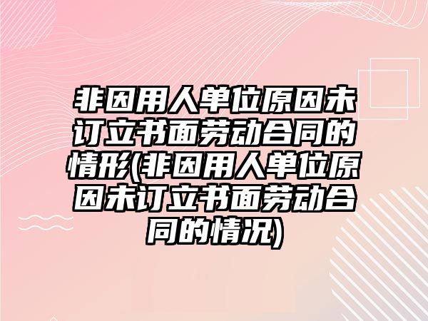 非因用人單位原因未訂立書面勞動合同的情形(非因用人單位原因未訂立書面勞動合同的情況)