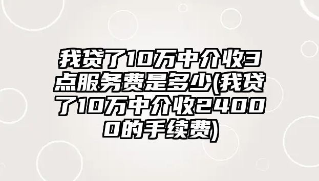 我貸了10萬中介收3點服務費是多少(我貸了10萬中介收24000的手續費)